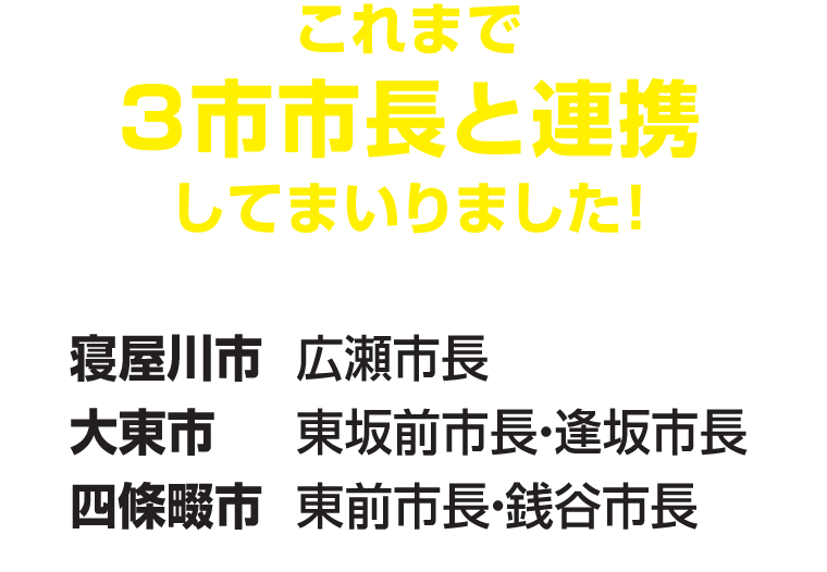 これまで3市市長と連携してまいりました！　寝屋川市 広瀬市長　大東市 東坂前市長・逢坂市長　四條畷市 東前市長・銭谷市長