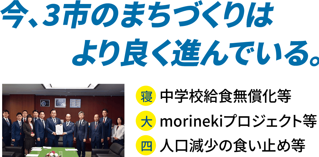 今、3市のまちづくりはより良く進んでいる。　寝屋川市 中学校給食無償化等　大東市 morinekiプロジェクト等　四條畷市 人口減少の食い止め等