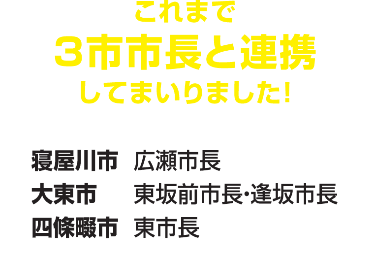 これまで3市市長と連携してまいりました! 寝屋川市 広瀬市長 大東市 東坂前市長・逢坂市長 四條畷市 東市長